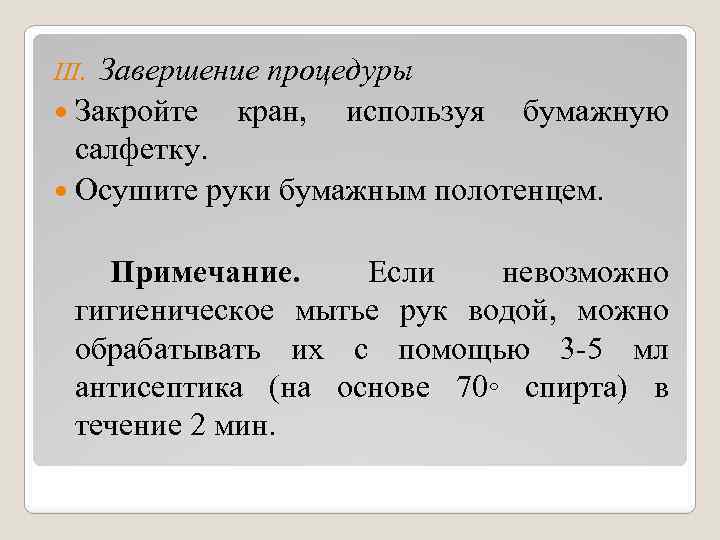 Завершение процедуры Закройте кран, используя бумажную салфетку. Осушите руки бумажным полотенцем. III. Примечание. Если