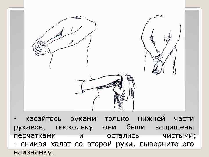 - касайтесь руками только нижней части рукавов, поскольку они были защищены перчатками и остались