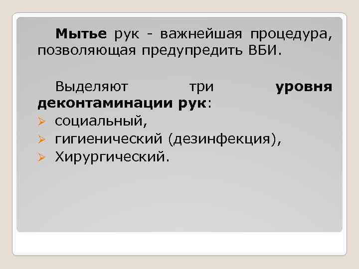 Мытье рук - важнейшая процедура, позволяющая предупредить ВБИ. Выделяют три уровня деконтаминации рук: Ø