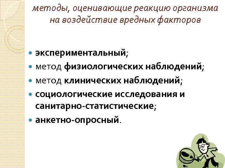 методы, оценивающие реакцию организма на воздействие вредных факторов экспериментальный; метод физиологических наблюдений; метод клинических