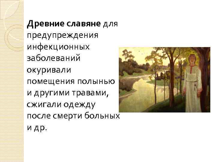 Древние славяне для предупреждения инфекционных заболеваний окуривали помещения полынью и другими травами, сжигали одежду