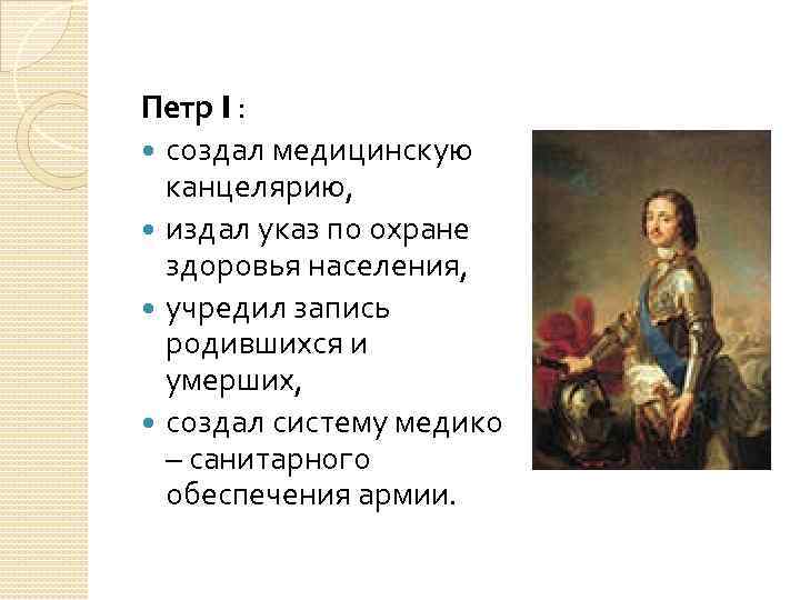 Петр I : создал медицинскую канцелярию, издал указ по охране здоровья населения, учредил запись