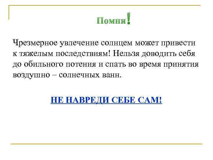 Помни ! Чрезмерное увлечение солнцем может привести к тяжелым последствиям! Нельзя доводить себя до