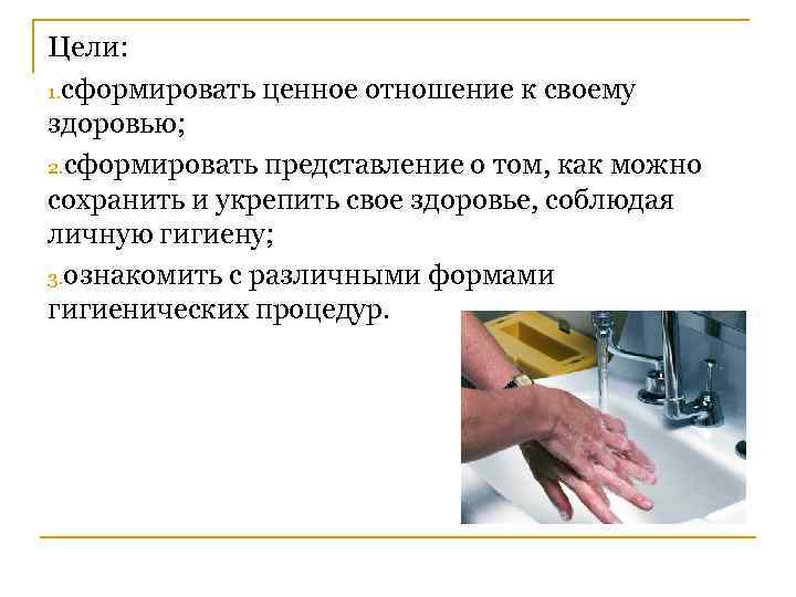Цели: 1. сформировать ценное отношение к своему здоровью; 2. сформировать представление о том, как