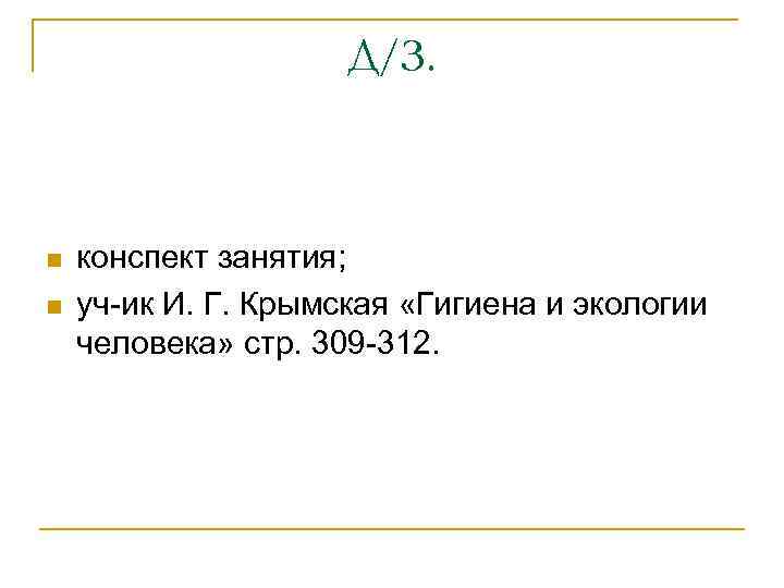 Д/З. n n конспект занятия; уч-ик И. Г. Крымская «Гигиена и экологии человека» стр.