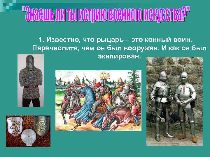 1. Известно, что рыцарь – это конный воин. Перечислите, чем он был вооружен. И