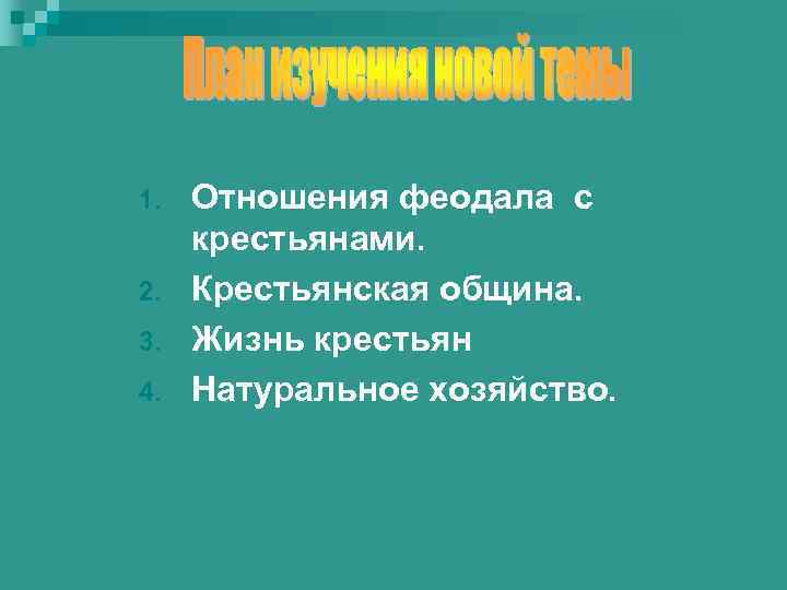 1. 2. 3. 4. Отношения феодала с крестьянами. Крестьянская община. Жизнь крестьян Натуральное хозяйство.