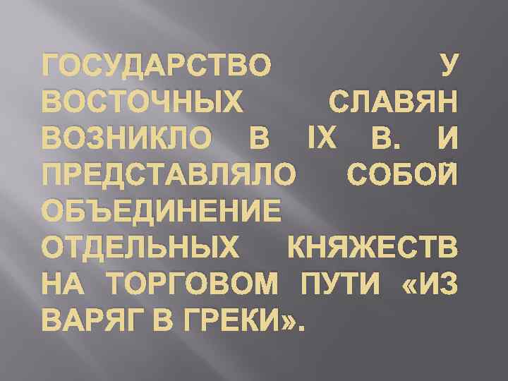 ГОСУДАРСТВО У ВОСТОЧНЫХ СЛАВЯН ВОЗНИКЛО В IX В. И ПРЕДСТАВЛЯЛО СОБОЙ ОБЪЕДИНЕНИЕ ОТДЕЛЬНЫХ КНЯЖЕСТВ