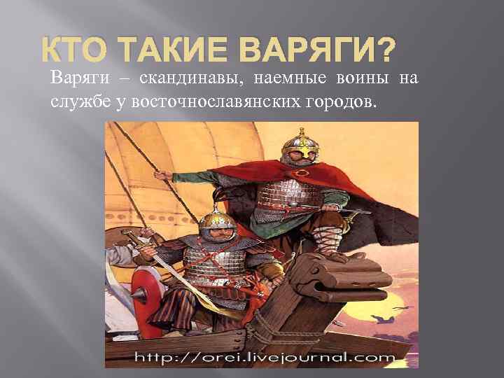 КТО ТАКИЕ ВАРЯГИ? Варяги – скандинавы, наемные воины на службе у восточнославянских городов. 