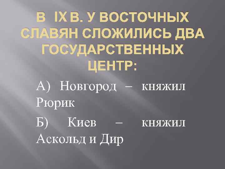 В IX В. У ВОСТОЧНЫХ СЛАВЯН СЛОЖИЛИСЬ ДВА ГОСУДАРСТВЕННЫХ ЦЕНТР: А) Новгород – княжил