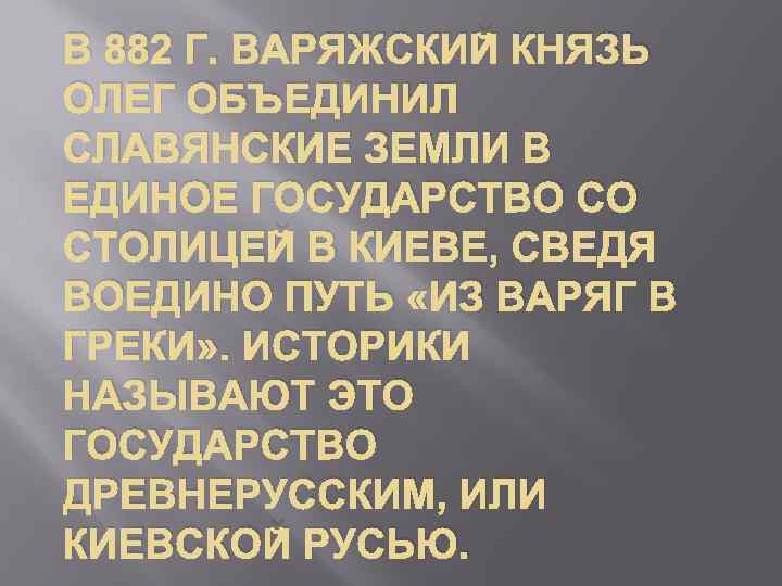 В 882 Г. ВАРЯЖСКИЙ КНЯЗЬ ОЛЕГ ОБЪЕДИНИЛ СЛАВЯНСКИЕ ЗЕМЛИ В ЕДИНОЕ ГОСУДАРСТВО СО СТОЛИЦЕЙ