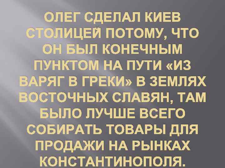 ОЛЕГ СДЕЛАЛ КИЕВ СТОЛИЦЕЙ ПОТОМУ, ЧТО ОН БЫЛ КОНЕЧНЫМ ПУНКТОМ НА ПУТИ «ИЗ ВАРЯГ