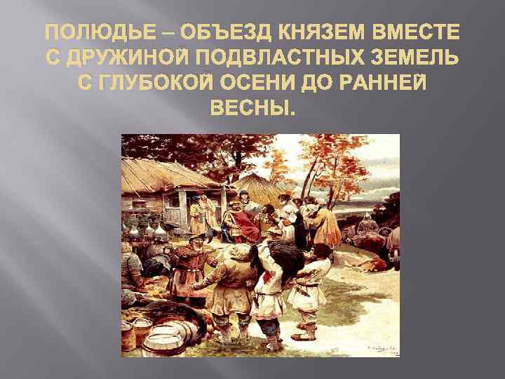 ПОЛЮДЬЕ – ОБЪЕЗД КНЯЗЕМ ВМЕСТЕ С ДРУЖИНОЙ ПОДВЛАСТНЫХ ЗЕМЕЛЬ С ГЛУБОКОЙ ОСЕНИ ДО РАННЕЙ