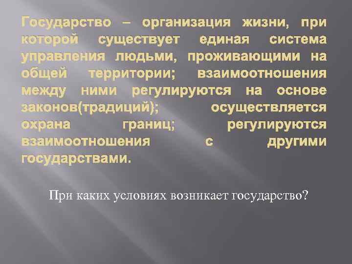 Государство – организация жизни, при которой существует единая система управления людьми, проживающими на общей