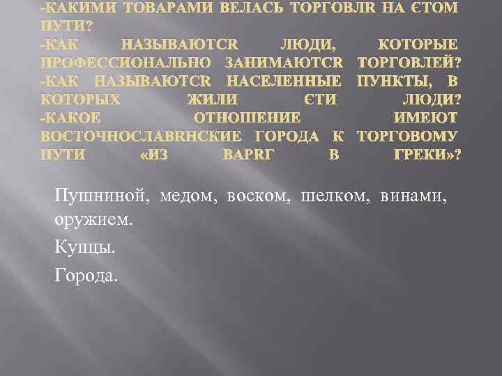 -КАКИМИ ТОВАРАМИ ВЕЛАСЬ ТОРГОВЛЯ НА ЭТОМ ПУТИ? -КАК НАЗЫВАЮТСЯ ЛЮДИ, КОТОРЫЕ ПРОФЕССИОНАЛЬНО ЗАНИМАЮТСЯ ТОРГОВЛЕЙ?