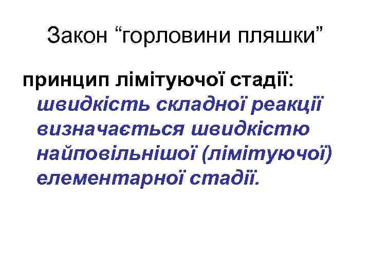 Закон “горловини пляшки” принцип лімітуючої стадії: швидкість складної реакції визначається швидкістю найповільнішої (лімітуючої) елементарної