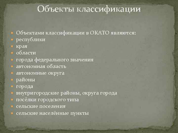 Объекты классификации Объектами классификации в ОКАТО являются: республики края области города федерального значения автономная