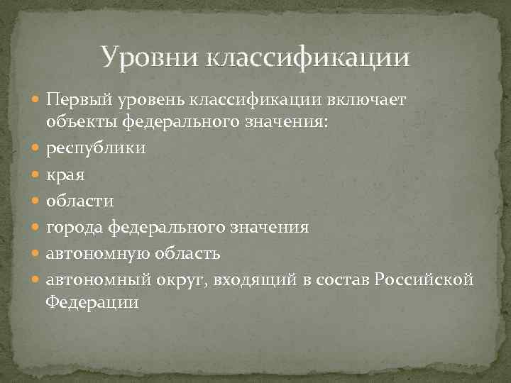 Уровни классификации Первый уровень классификации включает объекты федерального значения: республики края области города федерального