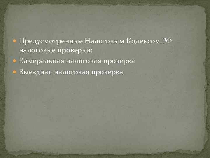  Предусмотренные Налоговым Кодексом РФ налоговые проверки: Камеральная налоговая проверка Выездная налоговая проверка 