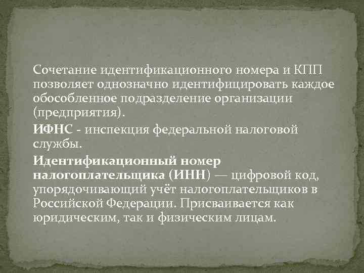 Сочетание идентификационного номера и КПП позволяет однозначно идентифицировать каждое обособленное подразделение организации (предприятия). ИФНС