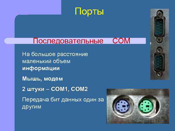 Порты Последовательные На большое расстояние маленький объем информации Мышь, модем 2 штуки – COM