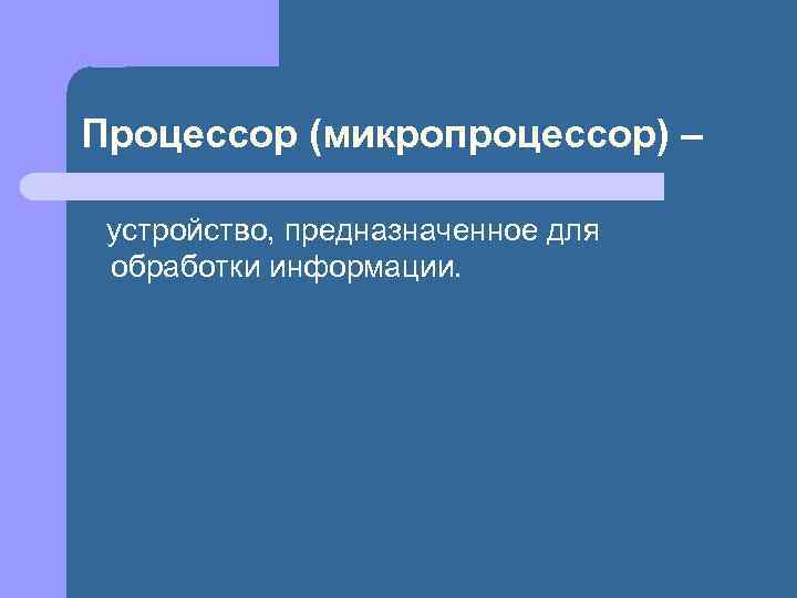 Процессор (микропроцессор) – устройство, предназначенное для обработки информации. 