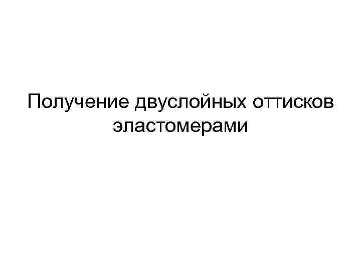 Получение двуслойных оттисков эластомерами 