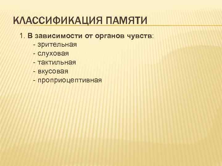 КЛАССИФИКАЦИЯ ПАМЯТИ 1. В зависимости от органов чувств: - зрительная - слуховая - тактильная