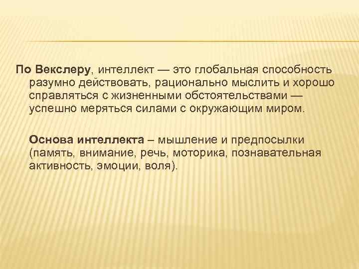 По Векслеру, интеллект — это глобальная способность разумно действовать, рационально мыслить и хорошо справляться