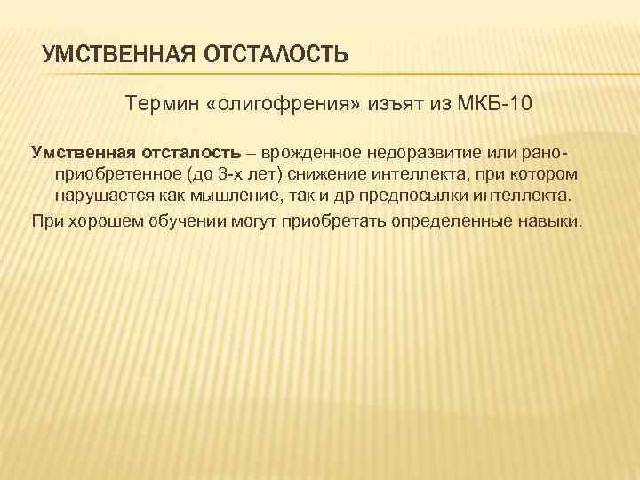 УМСТВЕННАЯ ОТСТАЛОСТЬ Термин «олигофрения» изъят из МКБ-10 Умственная отсталость – врожденное недоразвитие или раноприобретенное