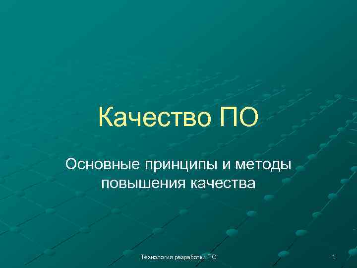 Качество ПО Основные принципы и методы повышения качества Технология разработки ПО 1 