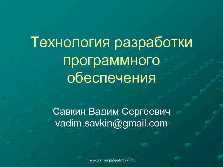Технология разработки программного обеспечения Савкин Вадим Сергеевич vadim. savkin@gmail. com Технология разработки ПО 