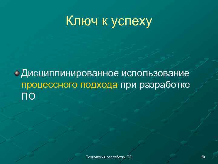 Ключ к успеху Дисциплинированное использование процессного подхода при разработке ПО Технология разработки ПО 20