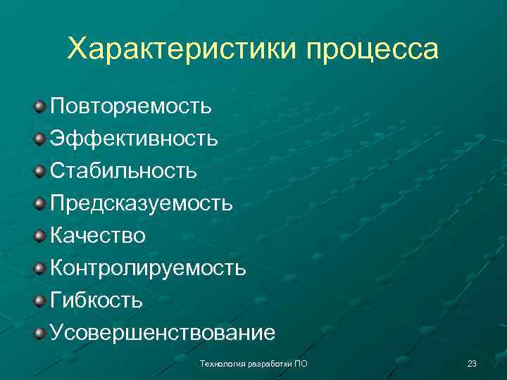 Характеристики процесса Повторяемость Эффективность Стабильность Предсказуемость Качество Контролируемость Гибкость Усовершенствование Технология разработки ПО 23
