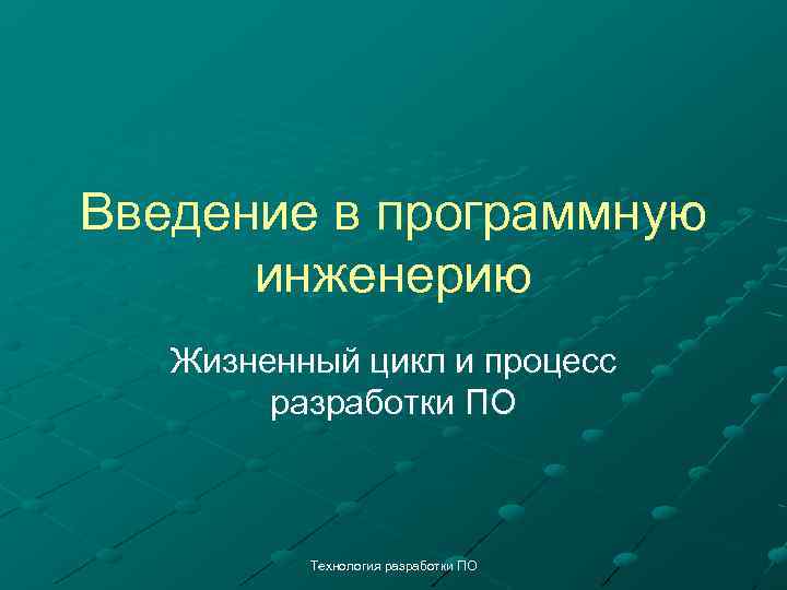 Введение в программную инженерию Жизненный цикл и процесс разработки ПО Технология разработки ПО 