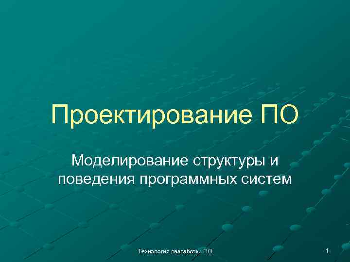 Проектирование ПО Моделирование структуры и поведения программных систем Технология разработки ПО 1 