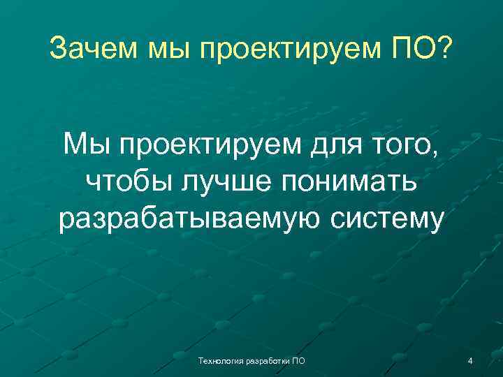 Зачем мы проектируем ПО? Мы проектируем для того, чтобы лучше понимать разрабатываемую систему Технология