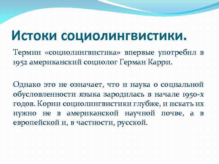 Истоки социолингвистики. Термин «социолингвистика» впервые употребил в 1952 американский социолог Герман Карри. Однако это