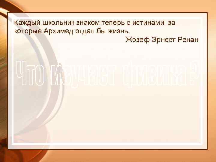 Каждый школьник знаком теперь с истинами, за которые Архимед отдал бы жизнь. Жозеф Эрнест