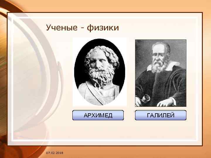 Ученые - физики АРХИМЕД 07. 02. 2018 ГАЛИЛЕЙ 