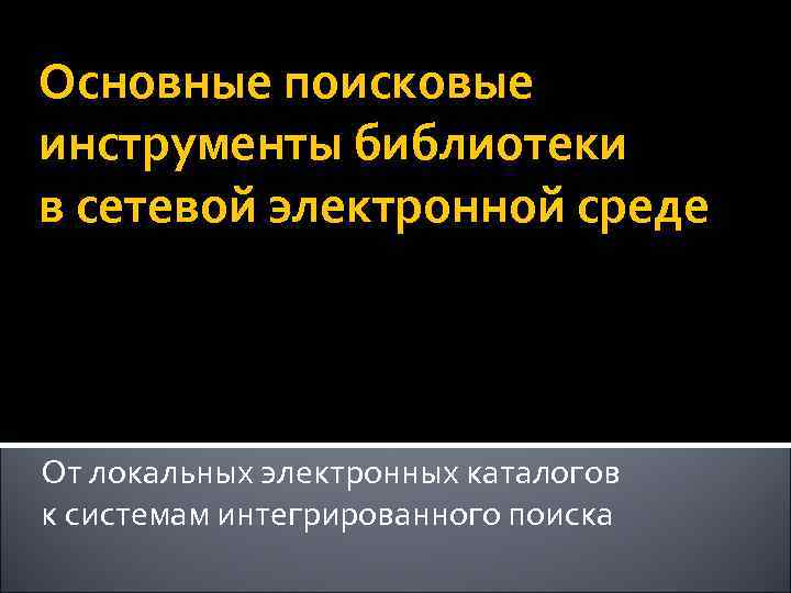 Основные поисковые инструменты библиотеки в сетевой электронной среде От локальных электронных каталогов к системам