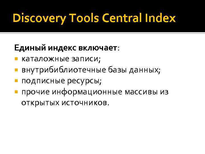 Discovery Tools Central Index Единый индекс включает: каталожные записи; внутрибиблиотечные базы данных; подписные ресурсы;