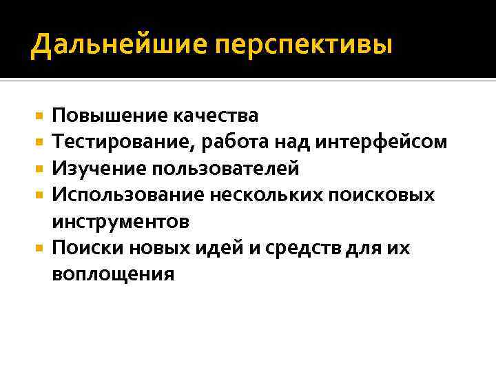 Дальнейшие перспективы Повышение качества Тестирование, работа над интерфейсом Изучение пользователей Использование нескольких поисковых инструментов