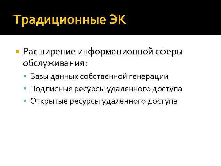 Традиционные ЭК Расширение информационной сферы обслуживания: Базы данных собственной генерации Подписные ресурсы удаленного доступа