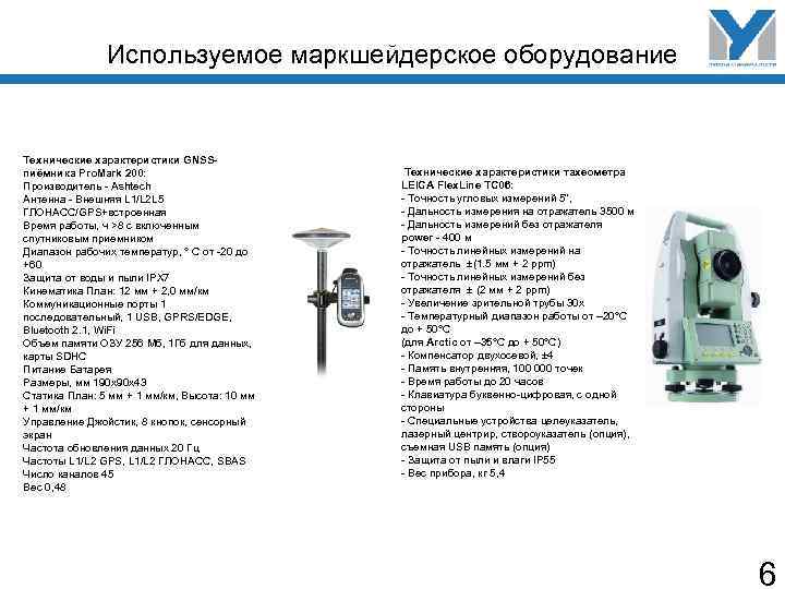 Используемое маркшейдерское оборудование Технические характеристики GNSSпиёмника Pro. Mark 200: Производитель - Ashtech Антенна -