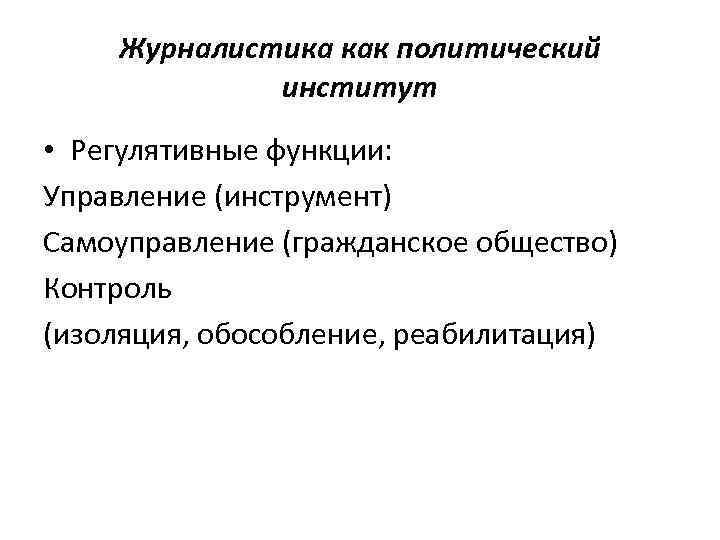 Журналистика как политический институт • Регулятивные функции: Управление (инструмент) Самоуправление (гражданское общество) Контроль (изоляция,