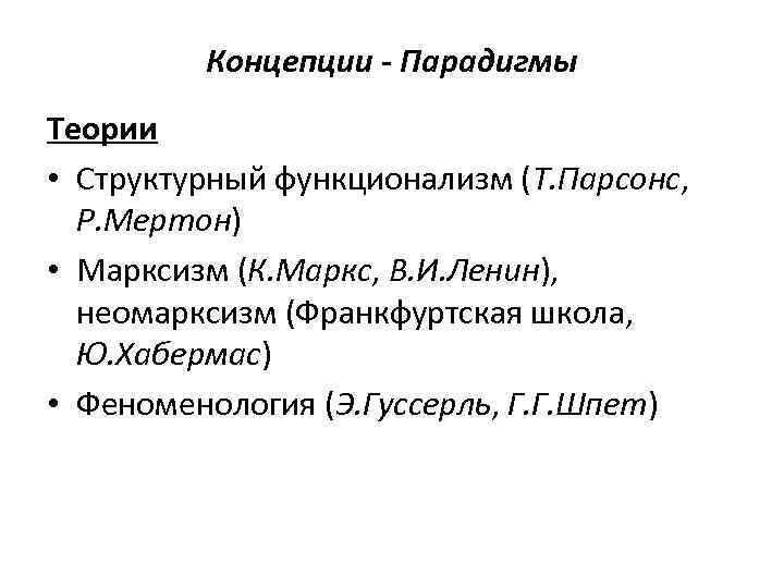 Концепции - Парадигмы Теории • Структурный функционализм (Т. Парсонс, Р. Мертон) • Марксизм (К.