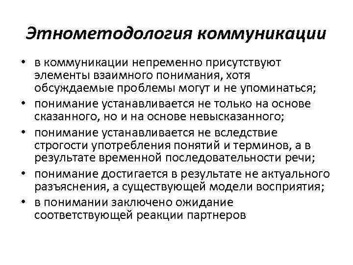 Этнометодология коммуникации • в коммуникации непременно присутствуют элементы взаимного понимания, хотя обсуждаемые проблемы могут