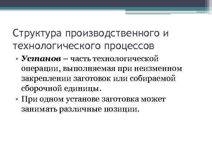 Структура производственного и технологического процессов • Установ – часть технологической операции, выполняемая при неизменном