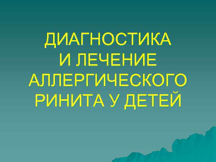 ДИАГНОСТИКА И ЛЕЧЕНИЕ АЛЛЕРГИЧЕСКОГО РИНИТА У ДЕТЕЙ 